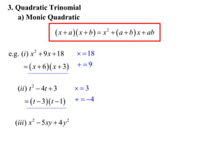 3. Quadratic Trinomial
a) Monic Quadratic

 x  a  x  b   x 2   a  b  x  ab
e.g. (i ) x 2  9 x  18
  x  6  x  3
(ii ) t 2  4t  3
  t  3 t  1
(iii ) x 2  5 xy  4 y 2

  18
9
3
  4

 