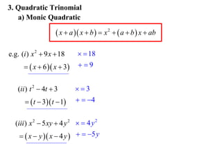 3. Quadratic Trinomial
a) Monic Quadratic

 x  a  x  b   x 2   a  b  x  ab
e.g. (i ) x 2  9 x  18
  x  6  x  3
(ii ) t 2  4t  3
  t  3 t  1

  18
9
3
  4

(iii ) x 2  5 xy  4 y 2   4 y 2
  x  y  x  4 y    5 y

 
