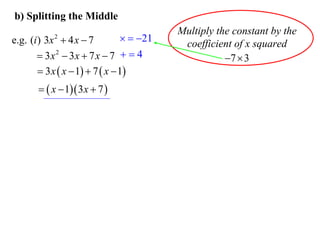 b) Splitting the Middle

  21
e.g. (i ) 3x  4 x  7
 3x 2  3x  7 x  7   4
 3 x  x  1  7  x  1
2

  x  1 3 x  7 

Multiply the constant by the
coefficient of x squared
7  3

 