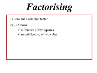 Factorising
1) Look for a common factor
2) (i) 2 terms
 difference of two squares
 sum/difference of two cubes

 