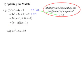 b) Splitting the Middle

  21
e.g. (i ) 3x  4 x  7
 3x 2  3x  7 x  7   4
 3 x  x  1  7  x  1
2

  x  1 3 x  7 
(ii ) 2 x 2  5 x  12

Multiply the constant by the
coefficient of x squared
7  3

 