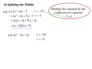 b) Splitting the Middle

  21
e.g. (i ) 3x  4 x  7
 3x 2  3x  7 x  7   4
 3 x  x  1  7  x  1
2

  x  1 3 x  7 
(ii ) 2 x 2  5 x  12

  24
  5

Multiply the constant by the
coefficient of x squared
7  3

 