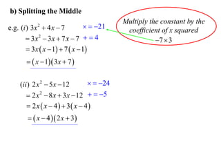 b) Splitting the Middle

  21
e.g. (i ) 3x  4 x  7
 3x 2  3x  7 x  7   4
 3 x  x  1  7  x  1
2

  x  1 3 x  7 

  24
(ii ) 2 x 2  5 x  12
 2 x 2  8 x  3 x  12   5
 2 x  x  4  3 x  4
  x  4  2 x  3

Multiply the constant by the
coefficient of x squared
7  3

 