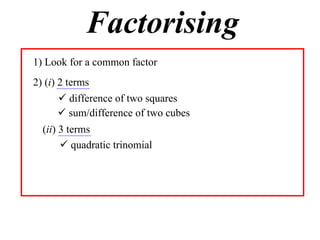 Factorising
1) Look for a common factor
2) (i) 2 terms
 difference of two squares
 sum/difference of two cubes
(ii) 3 terms
 quadratic trinomial

 
