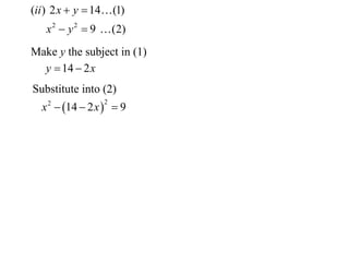 (ii ) 2 x  y  14 (1)
   x 2  y 2  9  (2)
Make y the subject in (1)
  y  14  2 x
Substitute into (2)
  x 2  14  2 x   9
                  2
 