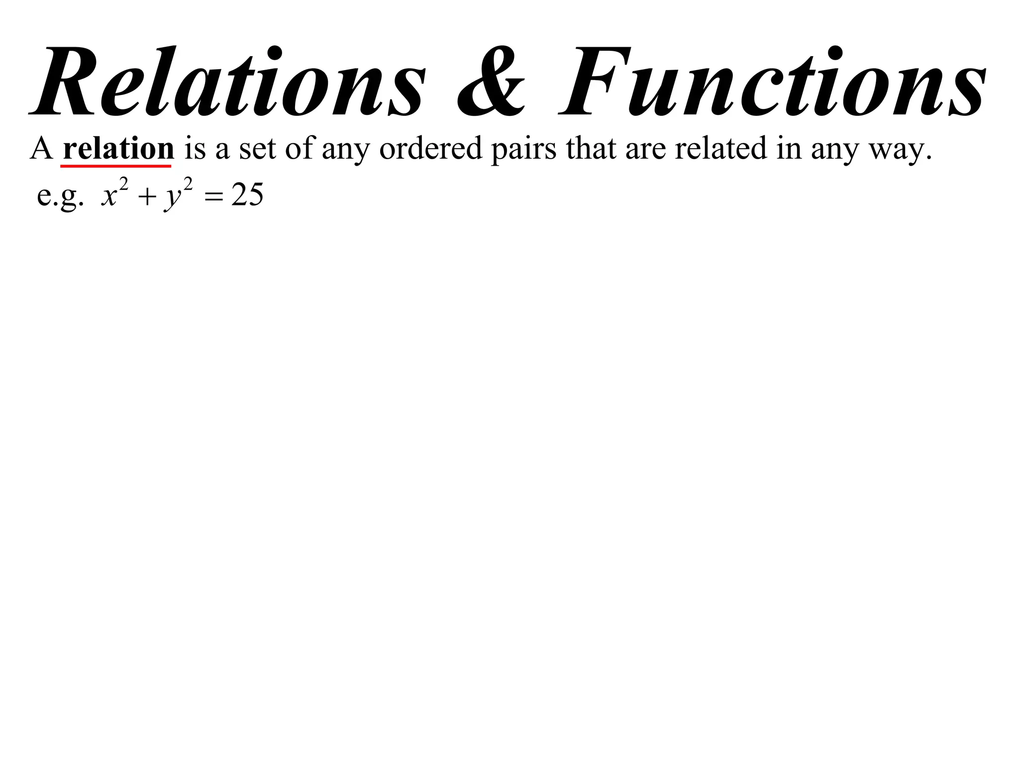 Relations & Functions
A relation is a set of any ordered pairs that are related in any way.
e.g. x 2  y 2  25
 