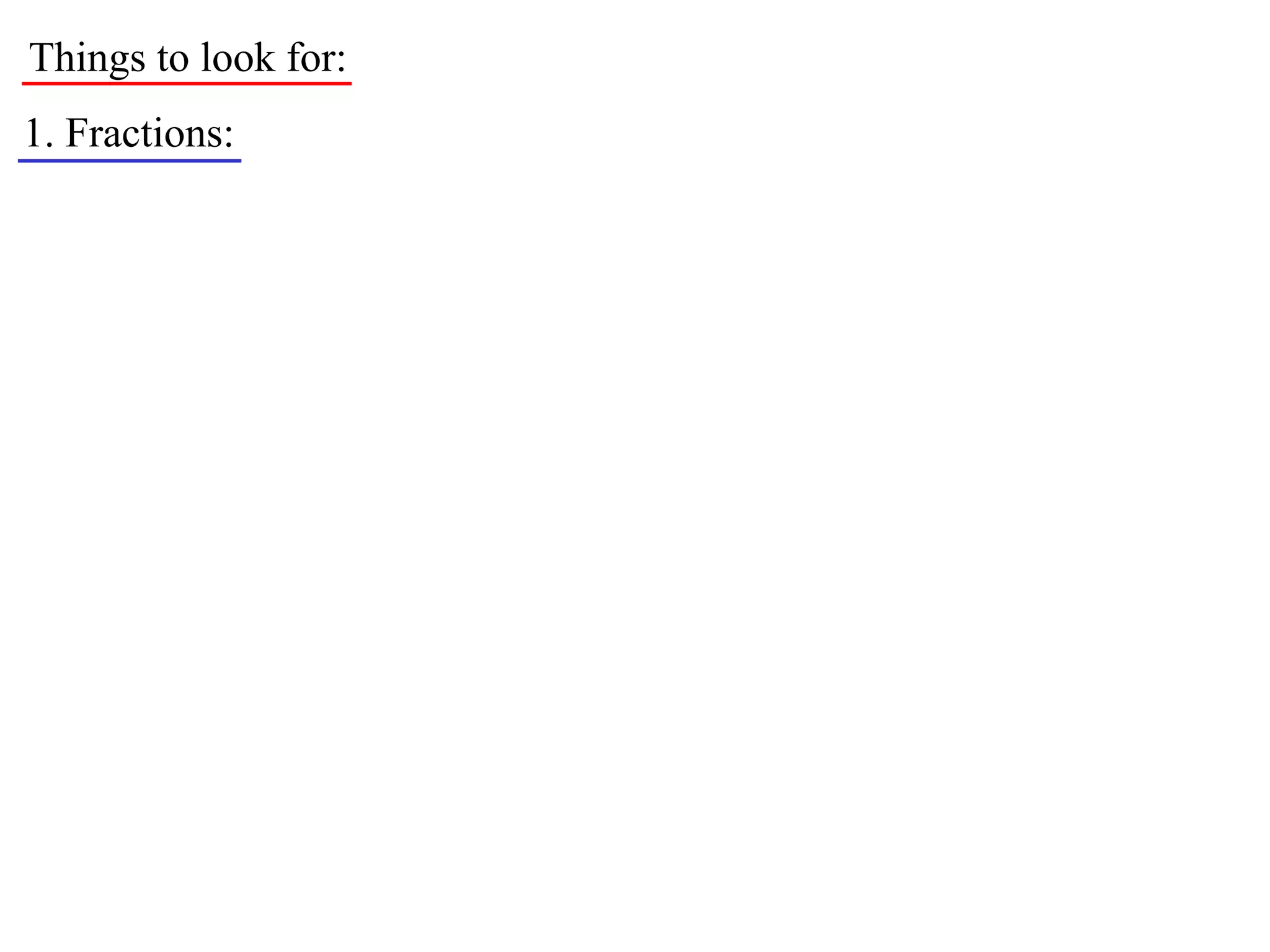 Things to look for:
1. Fractions:
 