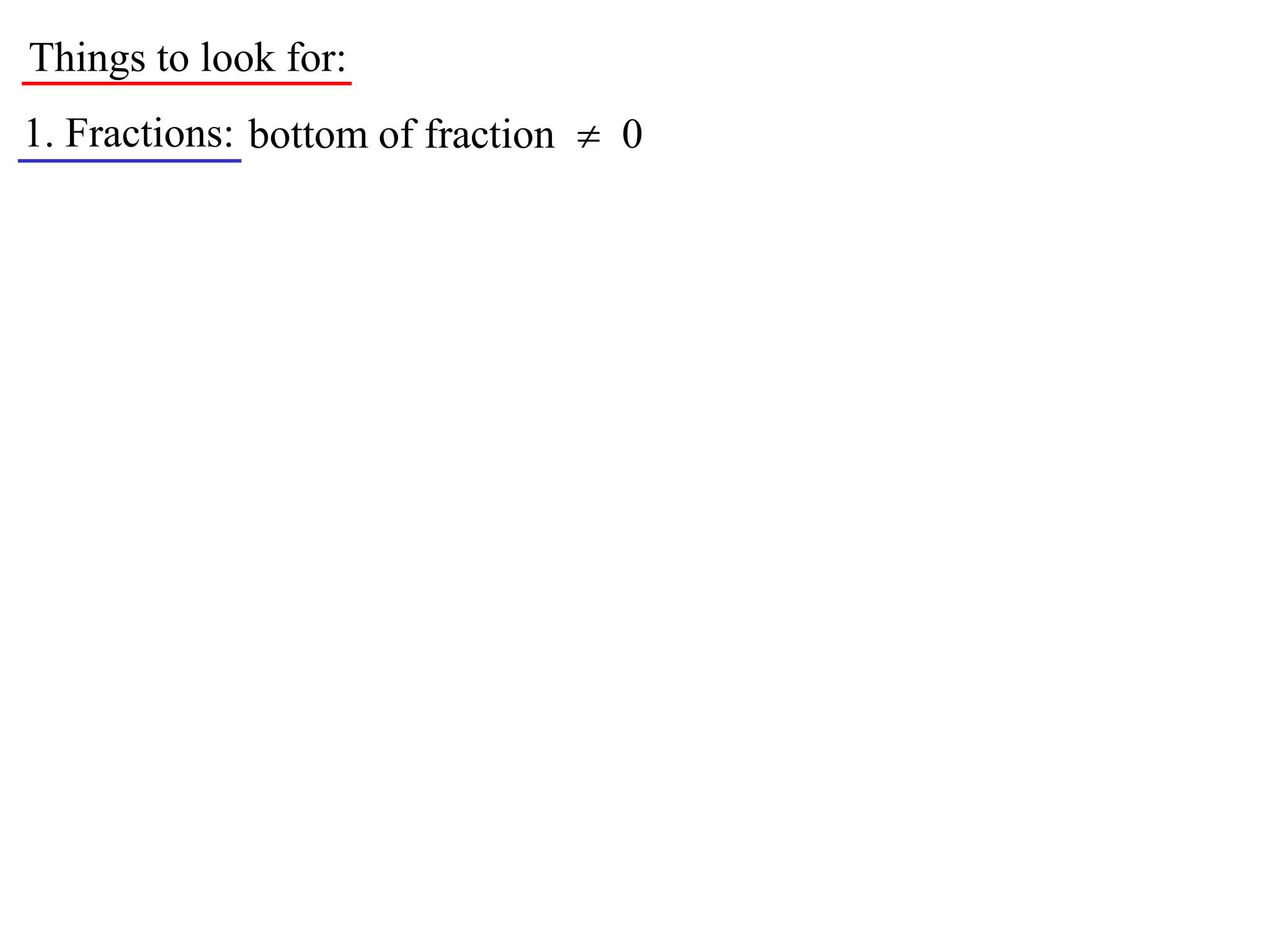 Things to look for:
1. Fractions: bottom of fraction  0
 