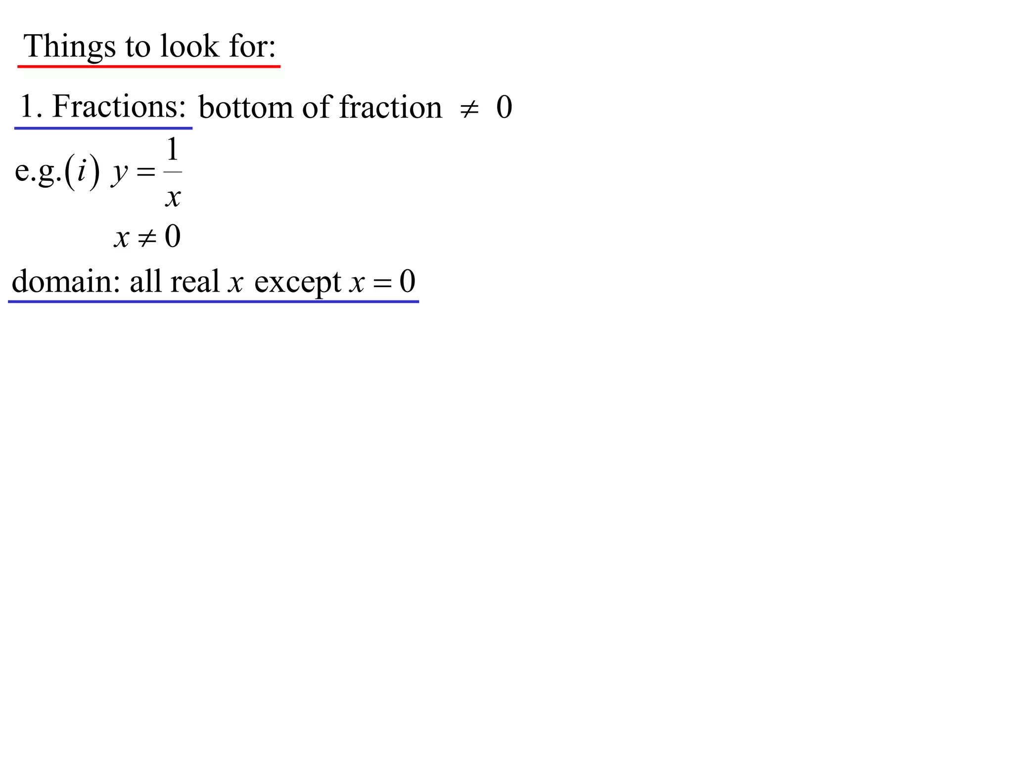 Things to look for:
1. Fractions: bottom of fraction  0
               1
e.g.  i  y 
               x
           x0
domain: all real x except x  0
 
