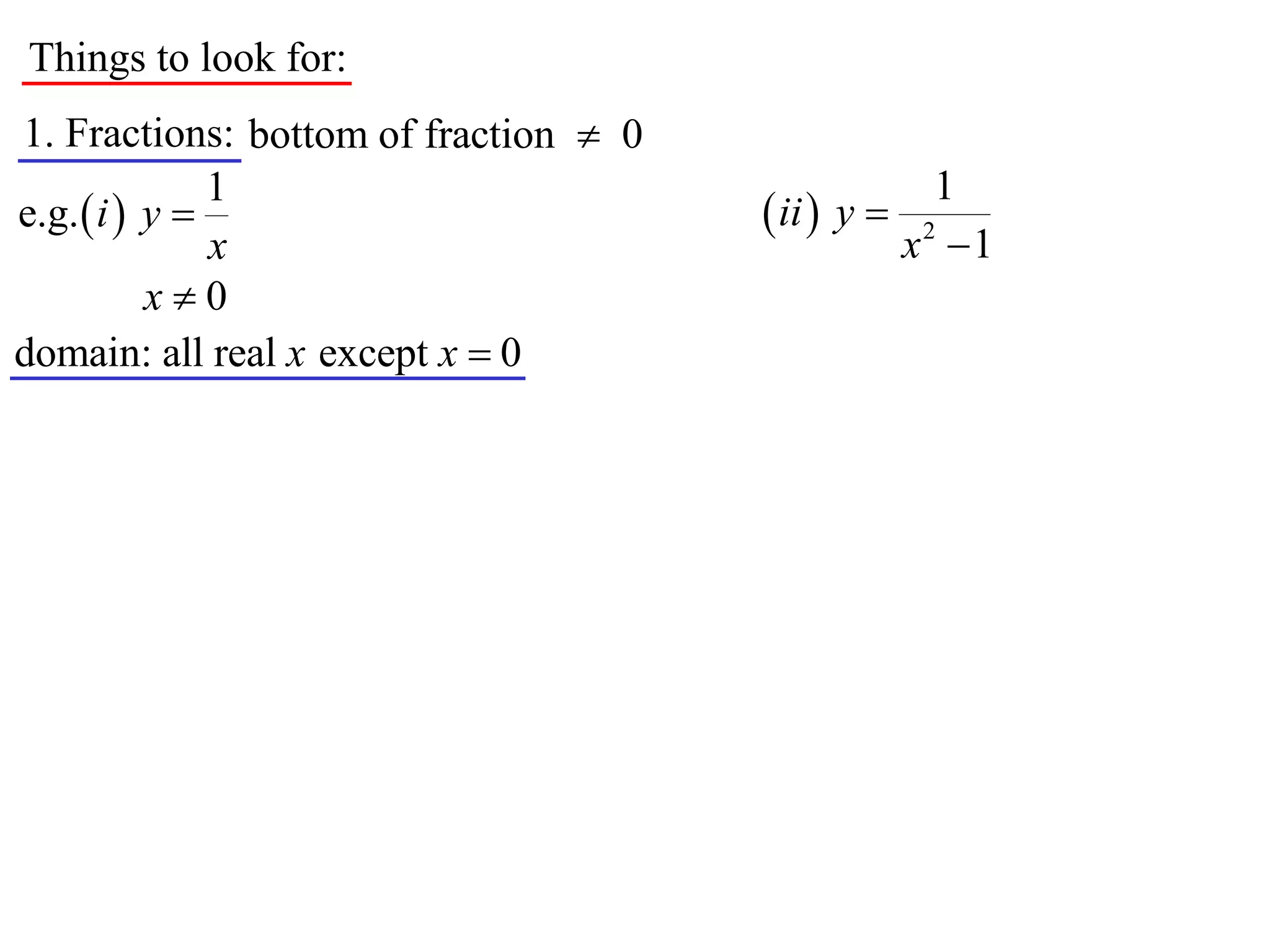 Things to look for:
1. Fractions: bottom of fraction  0
               1                                      1
e.g.  i  y                           ii  y 
               x                                    x2 1
           x0
domain: all real x except x  0
 