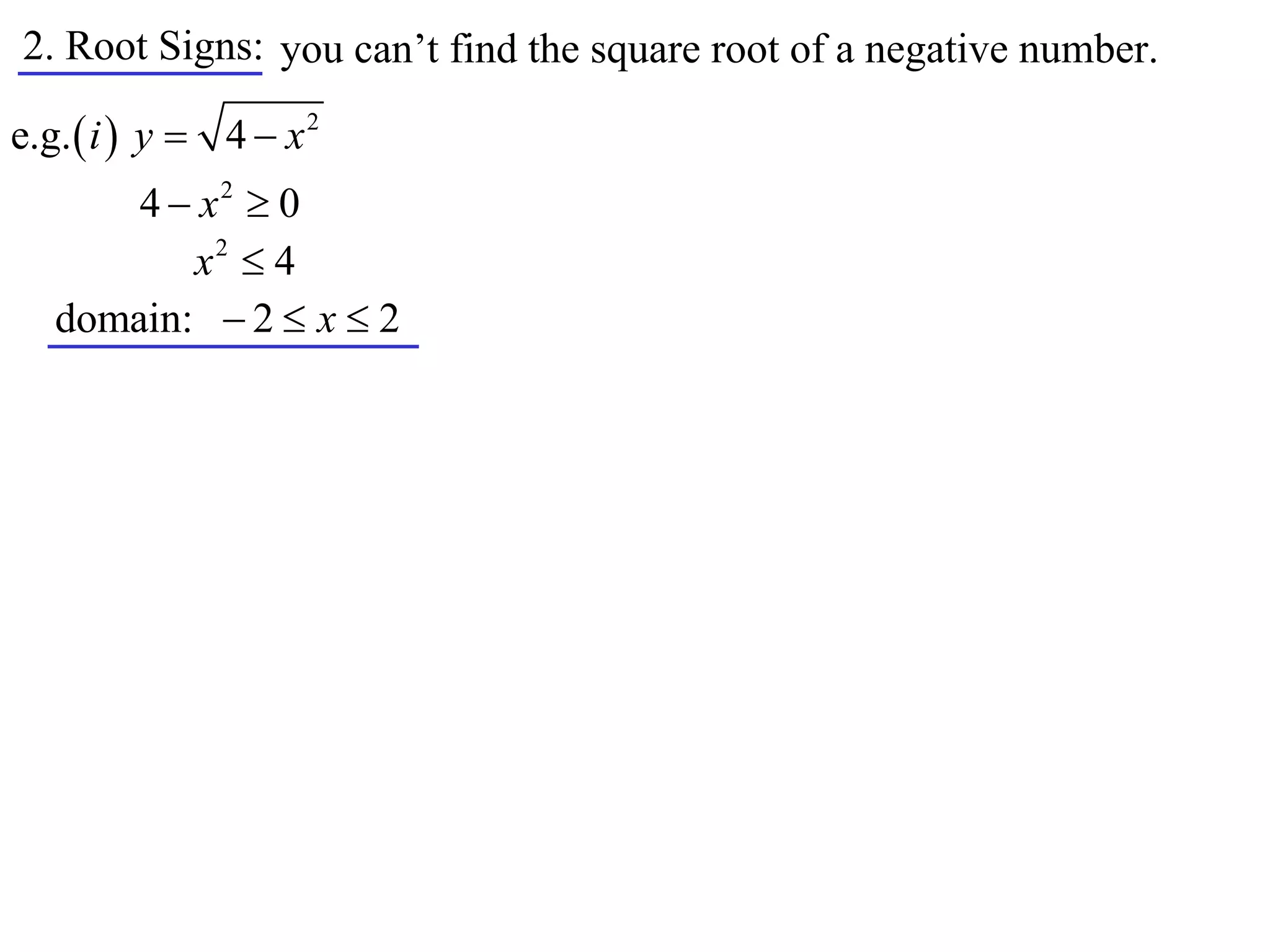 2. Root Signs: you can’t find the square root of a negative number.

e.g.  i  y  4  x 2
       4  x2  0
          x2  4
   domain:  2  x  2
 