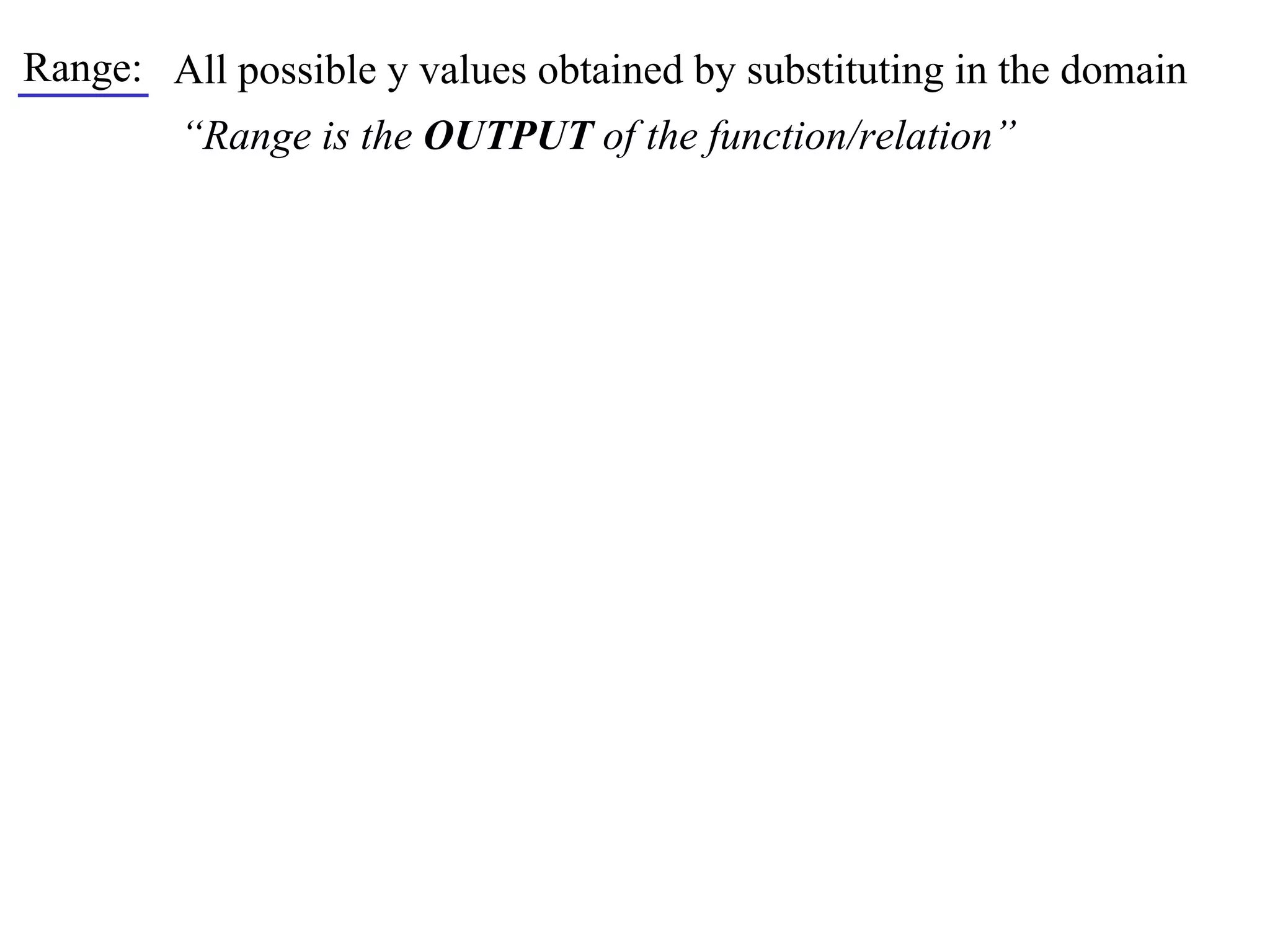 Range: All possible y values obtained by substituting in the domain
         “Range is the OUTPUT of the function/relation”
 