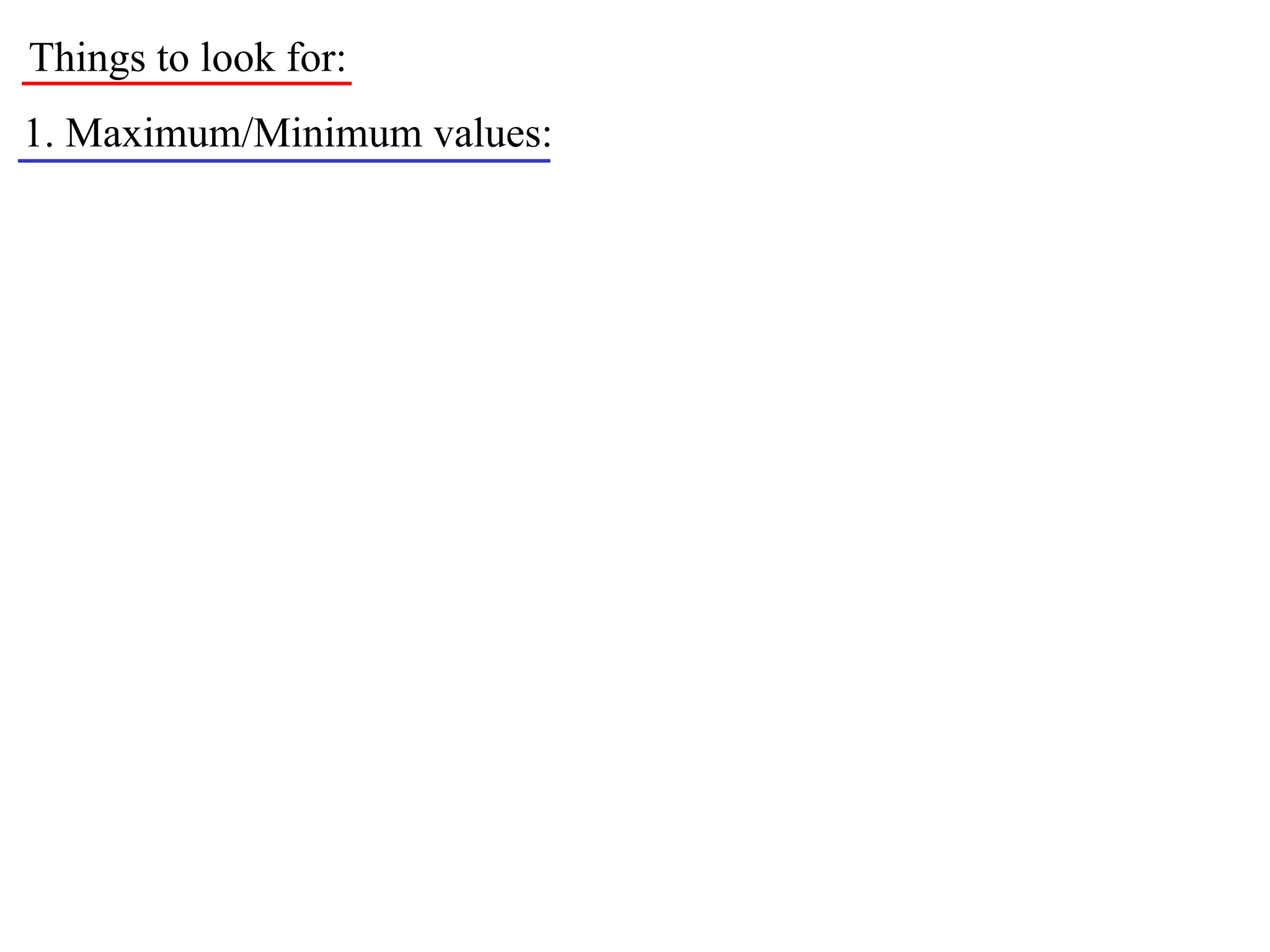 Things to look for:
1. Maximum/Minimum values:
 