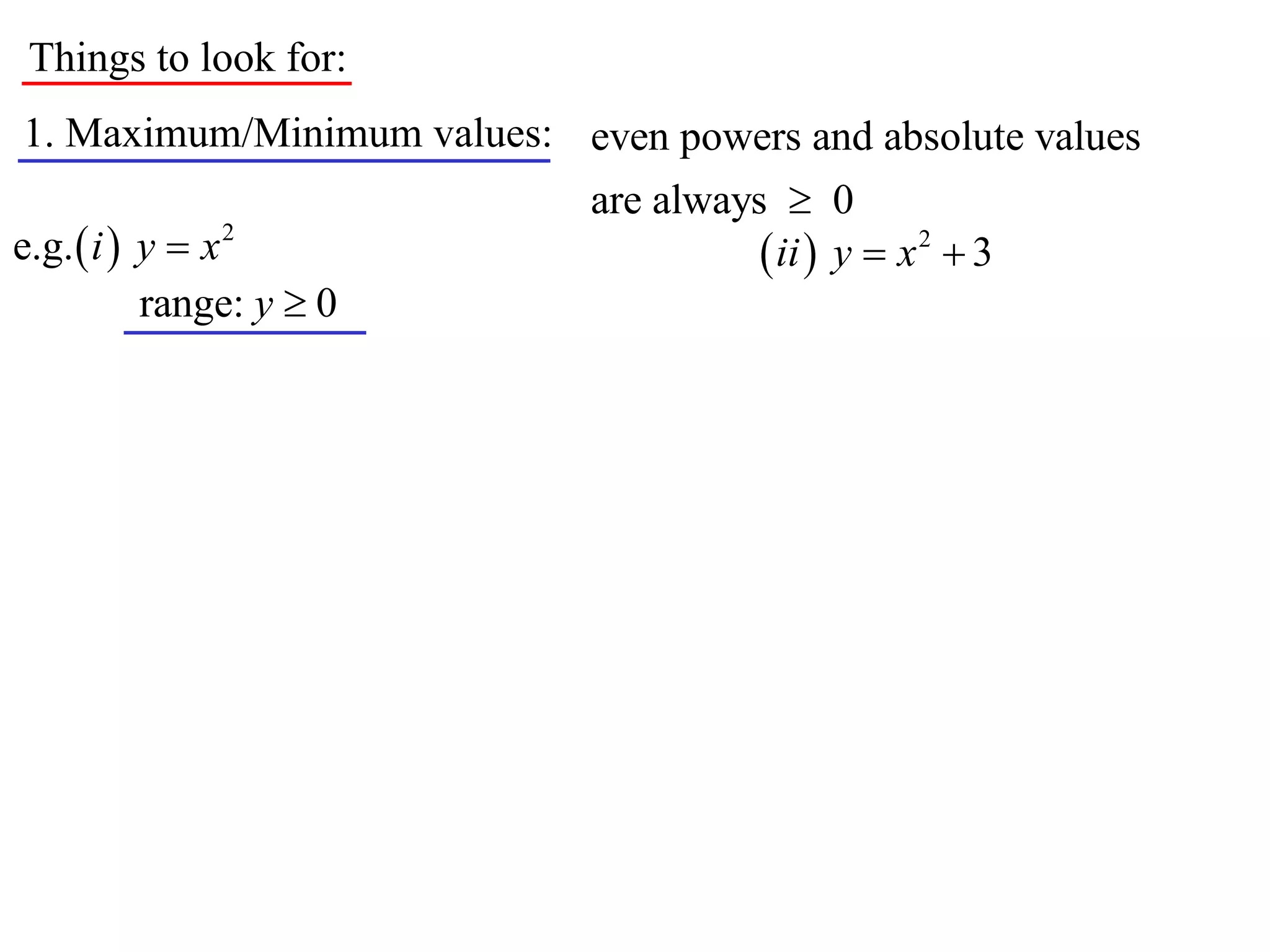 Things to look for:
1. Maximum/Minimum values: even powers and absolute values
                             are always  0
e.g.  i  y  x 2                      ii  y  x 2  3
           range: y  0
 