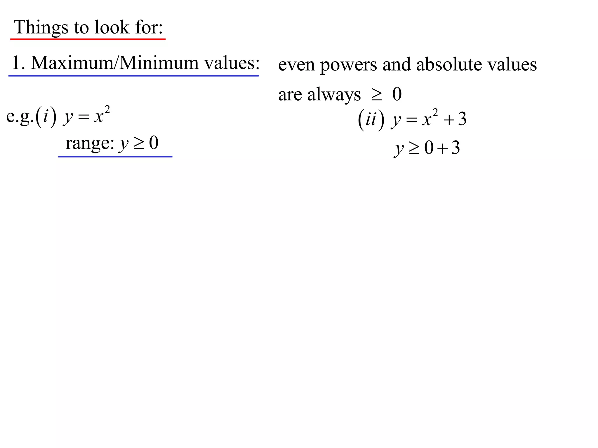 Things to look for:
1. Maximum/Minimum values: even powers and absolute values
                             are always  0
e.g.  i  y  x 2                      ii  y  x 2  3
           range: y  0                       y  03
 