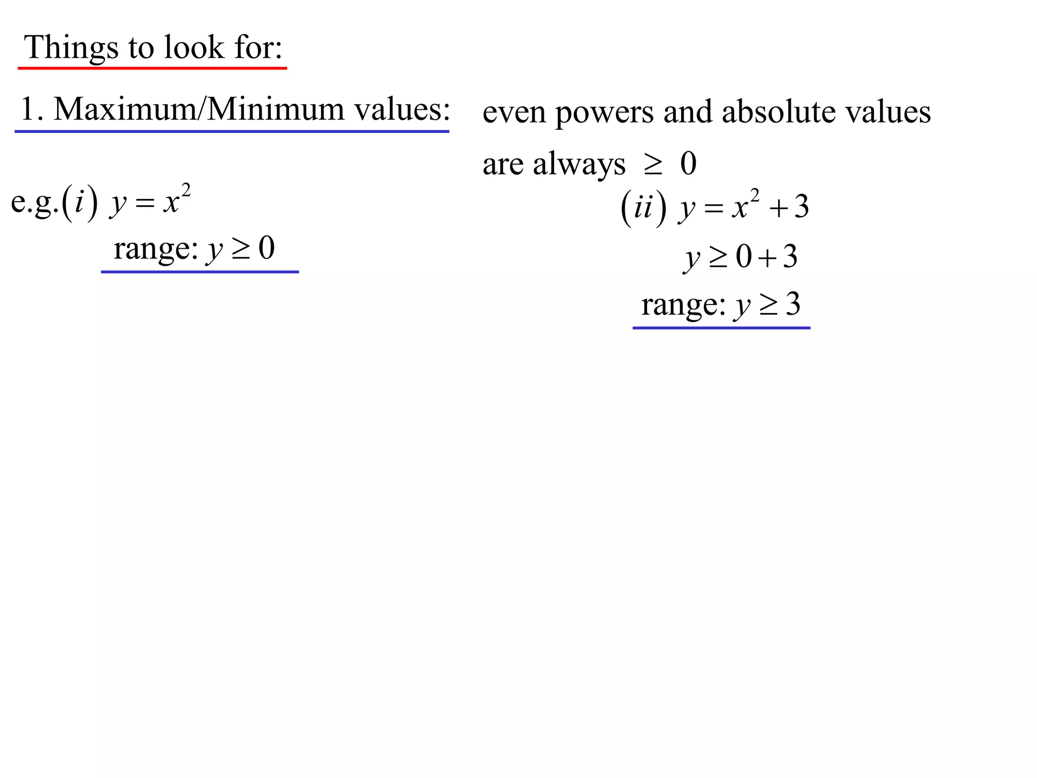 Things to look for:
1. Maximum/Minimum values: even powers and absolute values
                             are always  0
e.g.  i  y  x 2                      ii  y  x 2  3
           range: y  0                       y  03
                                          range: y  3
 