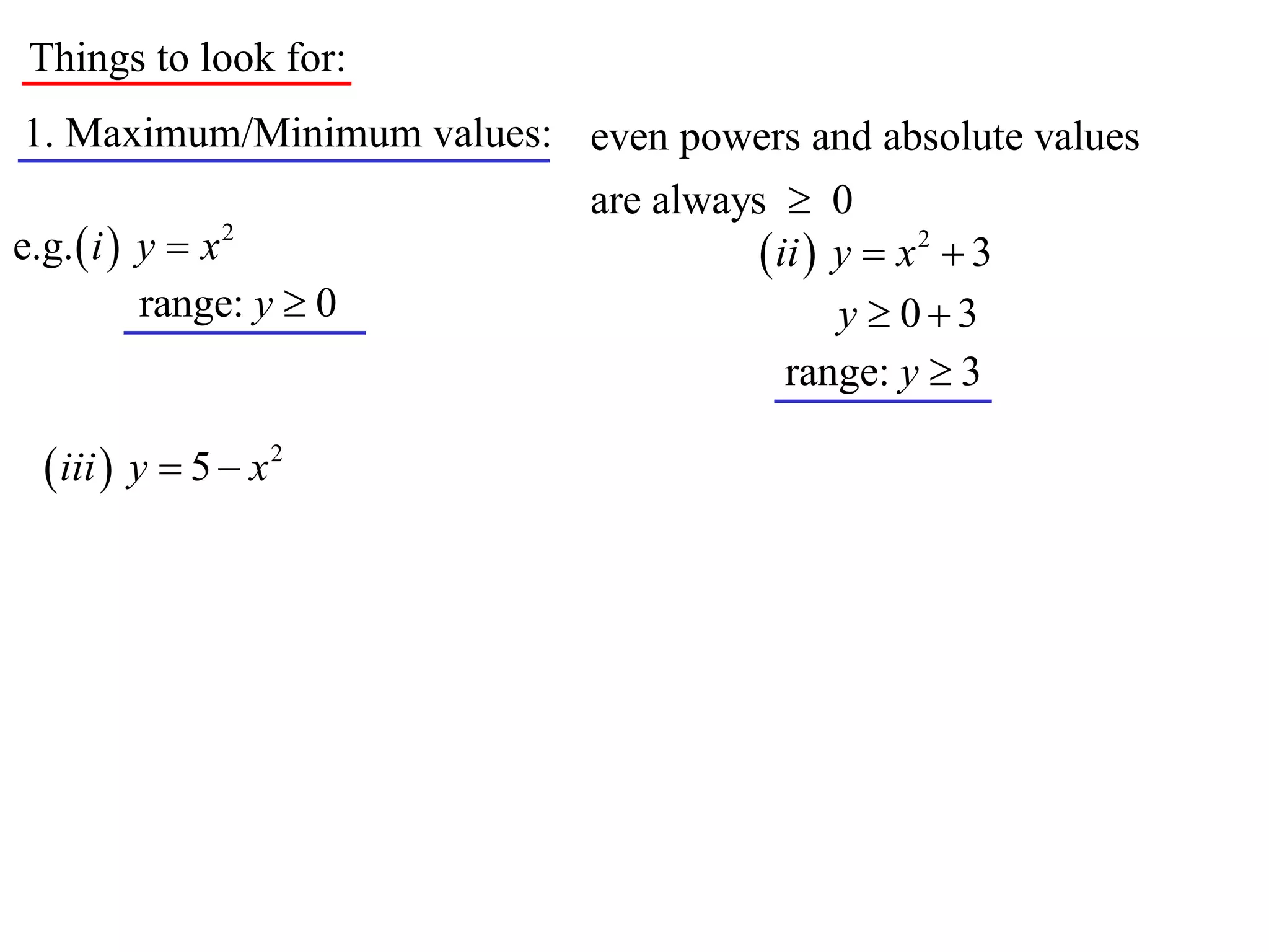 Things to look for:
1. Maximum/Minimum values: even powers and absolute values
                             are always  0
e.g.  i  y  x 2                      ii  y  x 2  3
           range: y  0                       y  03
                                          range: y  3

   iii  y  5  x 2
 