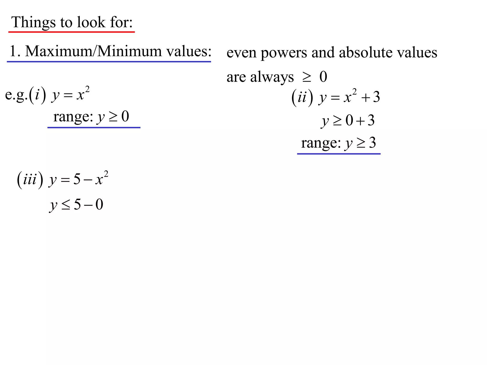 Things to look for:
1. Maximum/Minimum values: even powers and absolute values
                             are always  0
e.g.  i  y  x 2                      ii  y  x 2  3
           range: y  0                       y  03
                                          range: y  3

   iii  y  5  x 2
        y  50
 