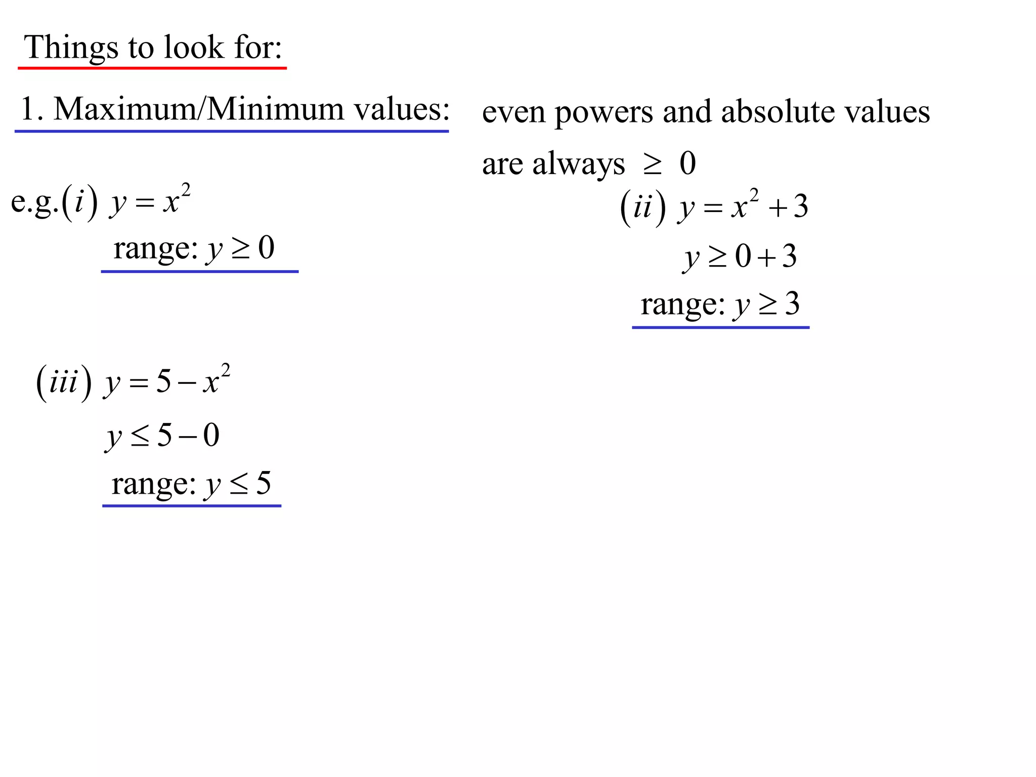 Things to look for:
1. Maximum/Minimum values: even powers and absolute values
                             are always  0
e.g.  i  y  x 2                      ii  y  x 2  3
           range: y  0                       y  03
                                          range: y  3

   iii  y  5  x 2
        y  50
        range: y  5
 
