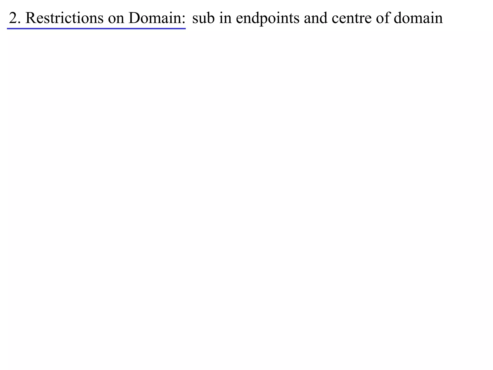 2. Restrictions on Domain: sub in endpoints and centre of domain
 