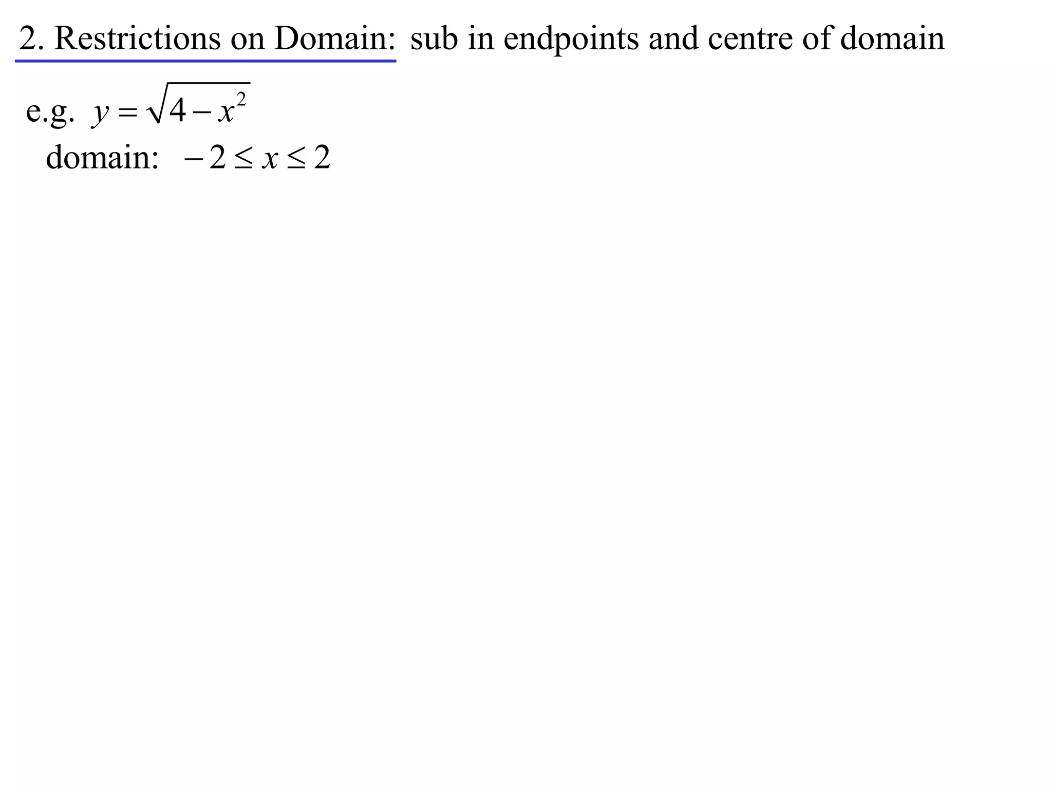 2. Restrictions on Domain: sub in endpoints and centre of domain

e.g. y  4  x 2
  domain:  2  x  2
 