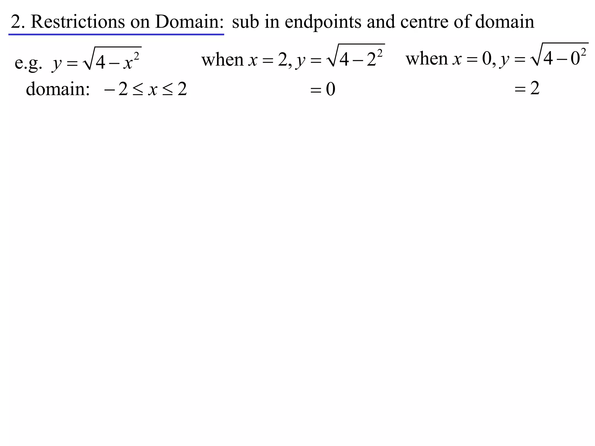 2. Restrictions on Domain: sub in endpoints and centre of domain

e.g. y  4  x 2
                      when x  2, y  4  22    when x  0, y  4  02
  domain:  2  x  2               0                        2
 