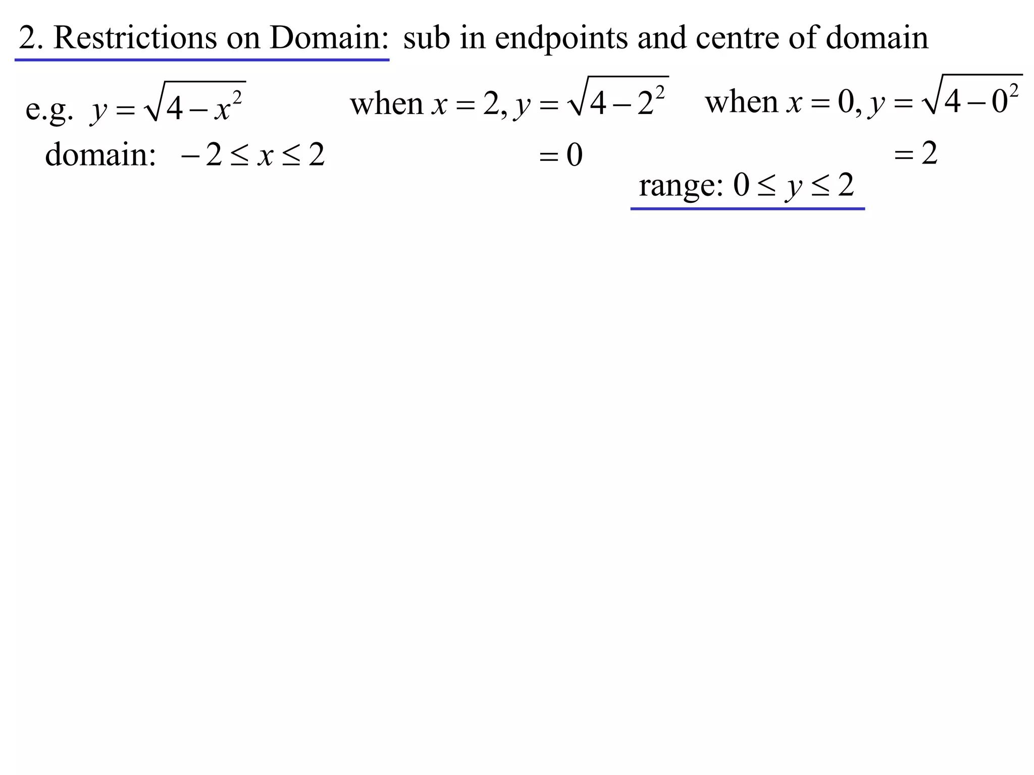 2. Restrictions on Domain: sub in endpoints and centre of domain
                      when x  2, y  4  22 when x  0, y  4  0
                                                                     2
e.g. y  4  x 2


  domain:  2  x  2               0                     2
                                          range: 0  y  2
 