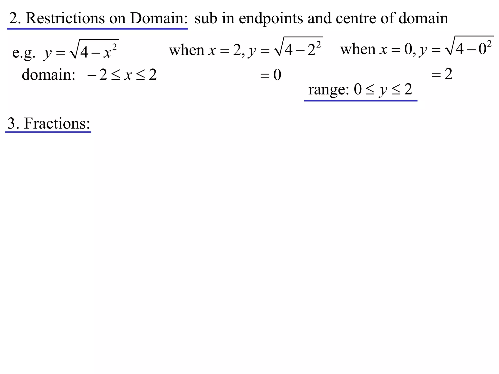 2. Restrictions on Domain: sub in endpoints and centre of domain
                      when x  2, y  4  22 when x  0, y  4  0
                                                                     2
e.g. y  4  x  2


  domain:  2  x  2               0                     2
                                          range: 0  y  2

3. Fractions:
 