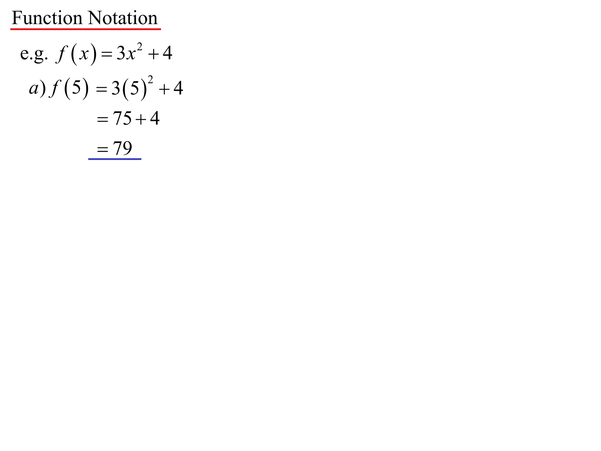 Function Notation
e.g. f  x   3 x 2  4
  a) f  5  3  5  4
                    2


             75  4
             79
 