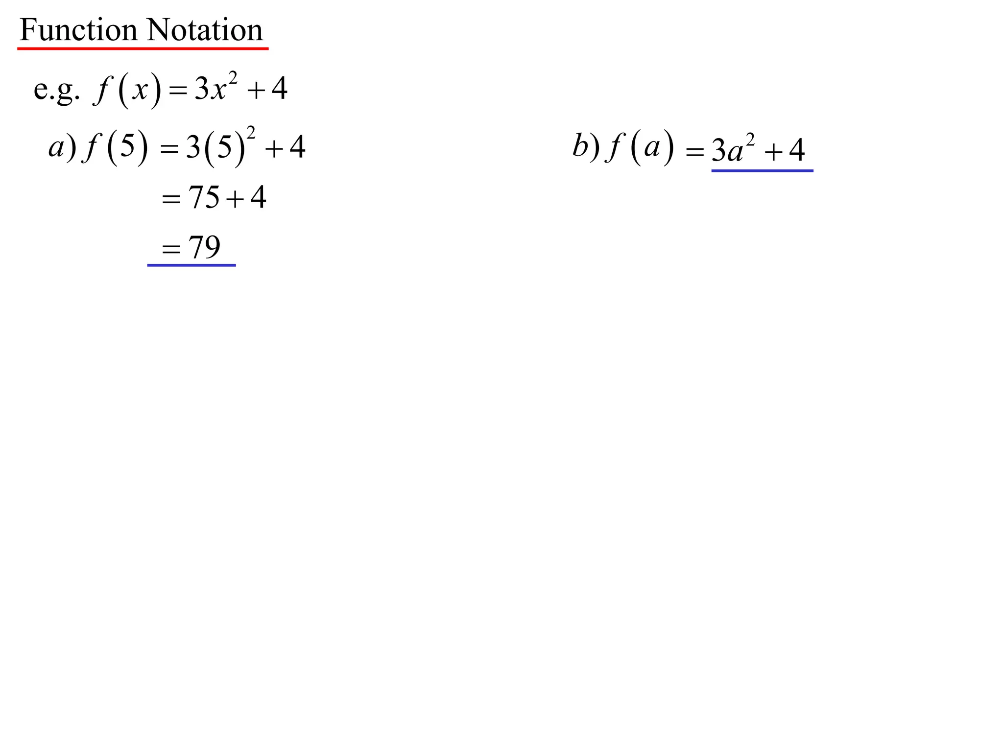 Function Notation
e.g. f  x   3 x 2  4
  a) f  5  3  5  4   b) f  a   3a 2  4
                    2


             75  4
             79
 