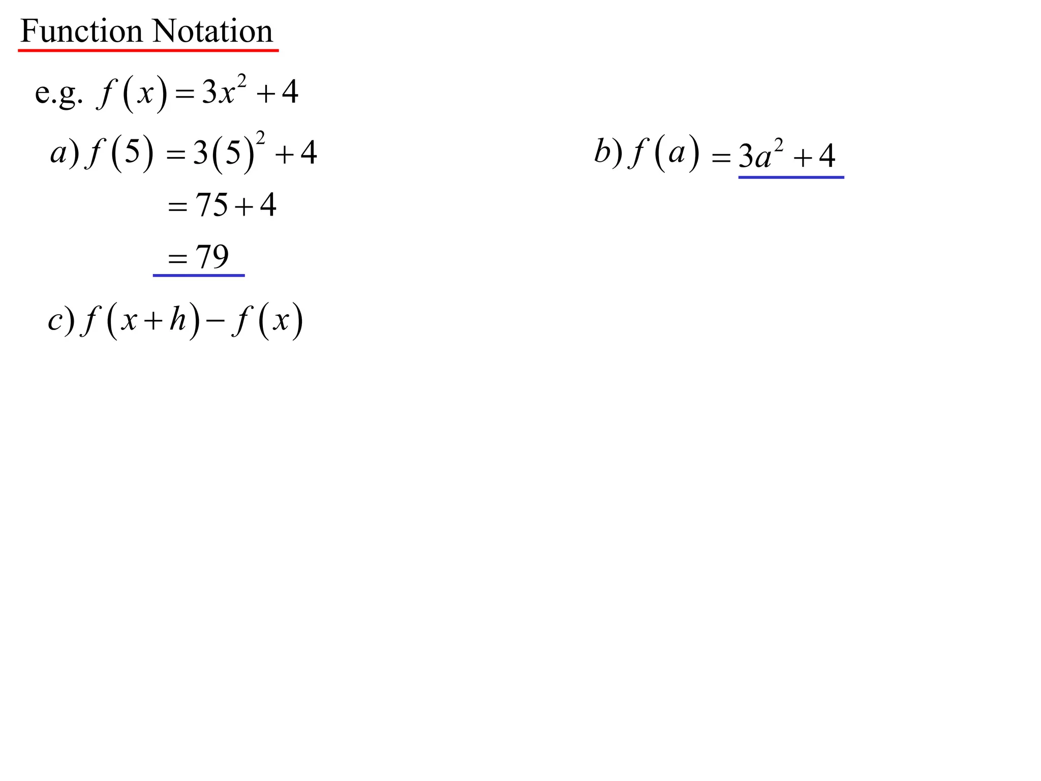 Function Notation
e.g. f  x   3 x 2  4
  a) f  5  3  5  4    b) f  a   3a 2  4
                    2


             75  4
             79
 c) f  x  h   f  x 
 