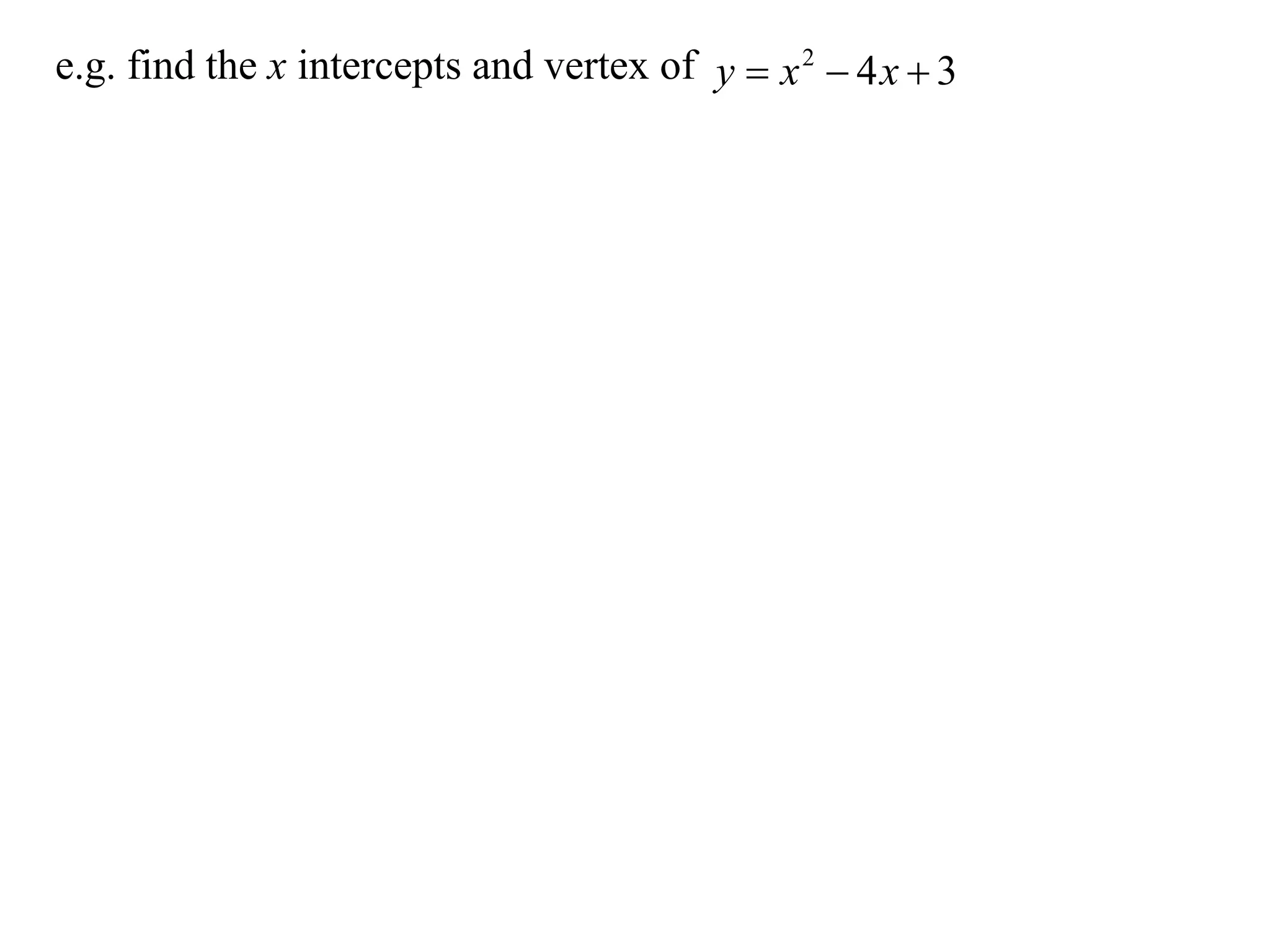 e.g. find the x intercepts and vertex of y  x 2  4 x  3
 
