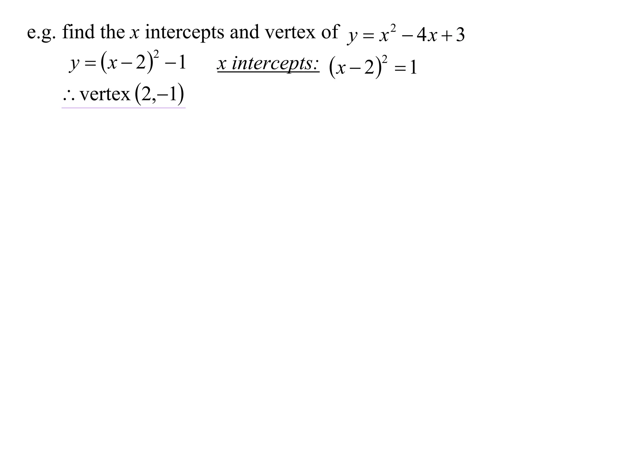 e.g. find the x intercepts and vertex of y  x 2  4 x  3
      y   x  2   1 x intercepts:  x  2 2  1
                   2


     vertex 2,1
 