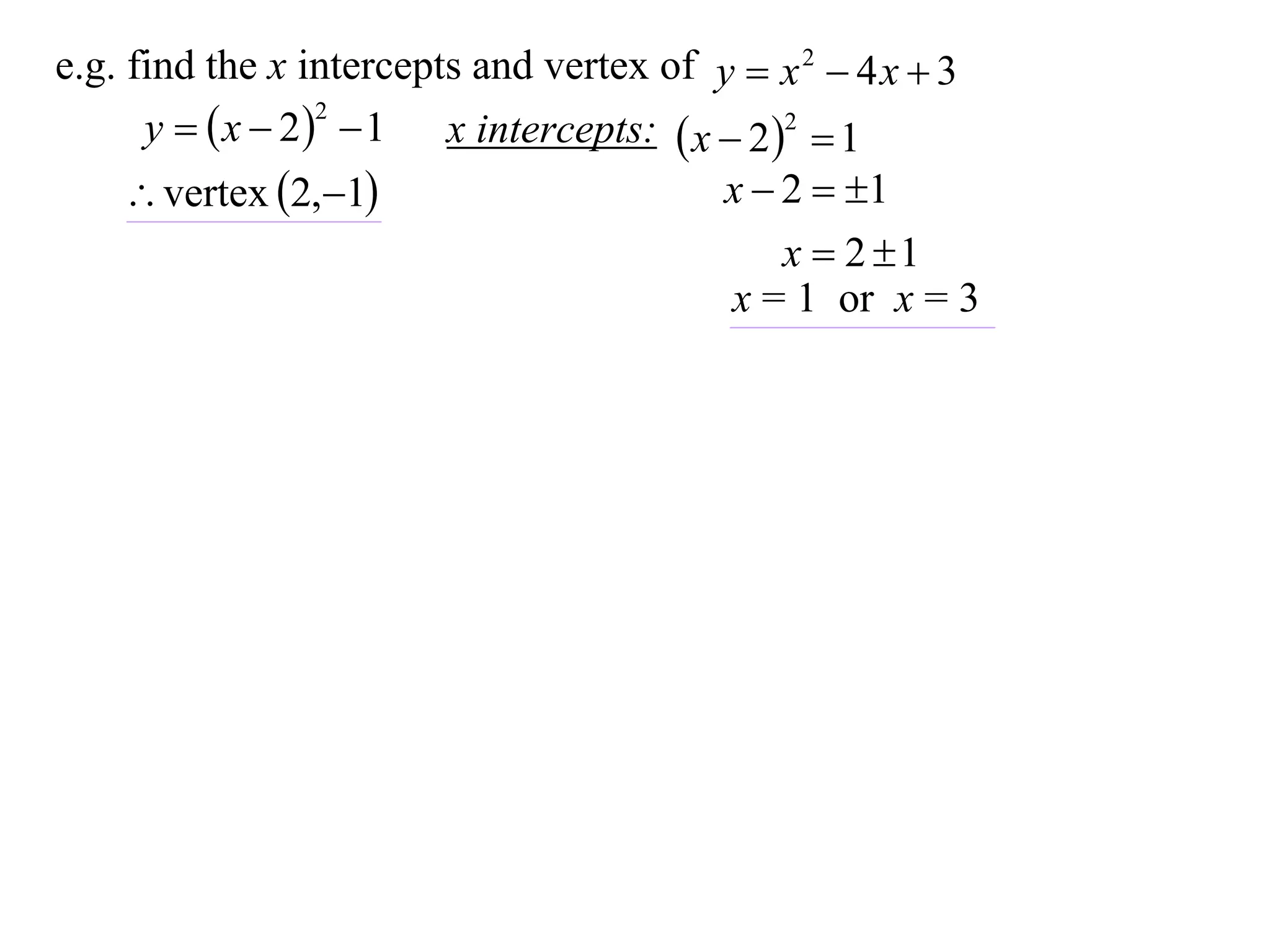e.g. find the x intercepts and vertex of y  x 2  4 x  3
      y   x  2   1 x intercepts:  x  2 2  1
                   2


      vertex 2,1                      x  2  1
                                               x  2 1
                                           x = 1 or x = 3
 