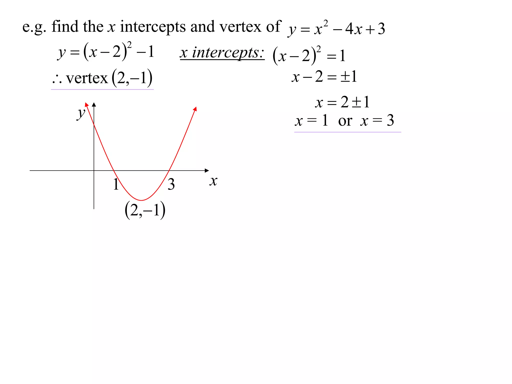 e.g. find the x intercepts and vertex of y  x 2  4 x  3
      y   x  2   1 x intercepts:  x  2 2  1
                   2


      vertex 2,1                      x  2  1
                                               x  2 1
         y                                 x = 1 or x = 3


             1            3   x
                 2,1
 
