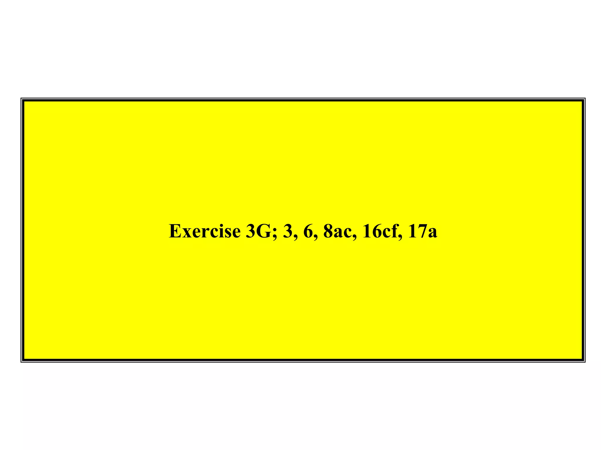 Exercise 3G; 3, 6, 8ac, 16cf, 17a
 