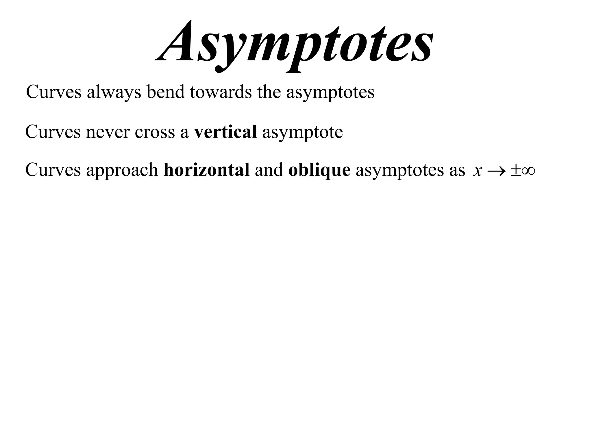 Asymptotes
Curves always bend towards the asymptotes

Curves never cross a vertical asymptote
Curves approach horizontal and oblique asymptotes as x  
 
