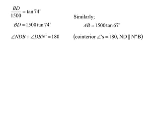 BD
      tan 74
1500                  Similarly;
 BD  1500 tan 74         AB  1500 tan 67 

NDB  DBN "  180   cointerior ' s  180, ND || N" B
 
