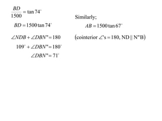 BD
      tan 74
1500                     Similarly;
 BD  1500 tan 74            AB  1500 tan 67 

NDB  DBN "  180      cointerior ' s  180, ND || N" B
  109  DBN "  180
         DBN "  71
 