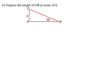 (i) Express the length of OB in terms of h.
                    T

                  h
                                  30
                   0                          B
 