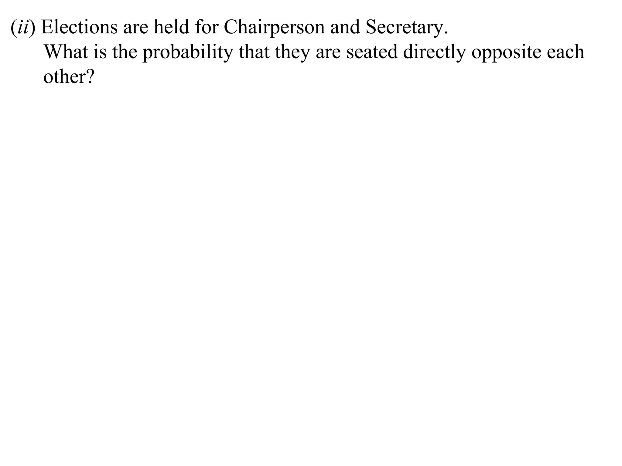 (ii) Elections are held for Chairperson and Secretary.
     What is the probability that they are seated directly opposite each
     other?
 