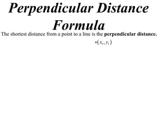 Perpendicular Distance
         Formula
The shortest distance from a point to a line is the perpendicular distance.
                                               x1 , y1 
 