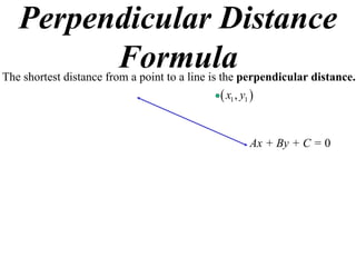 Perpendicular Distance
         Formula
The shortest distance from a point to a line is the perpendicular distance.
                                               x1 , y1 


                                                       Ax + By + C = 0
 