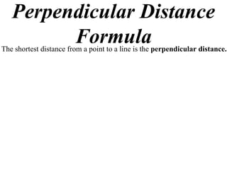 Perpendicular Distance
         Formula
The shortest distance from a point to a line is the perpendicular distance.
 