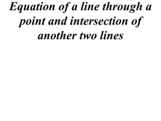 Equation of a line through a
 point and intersection of
    another two lines
 