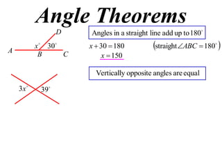 Angle Theorems
A
B C
D 
180toupaddlinestraightainAngles
 
180straight18030  ABCx
150x

x 
30
equalareanglesoppositeVertically

x3 
39
 