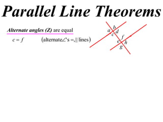 Parallel Line Theorems
a
b
c
d
e
f
h
g
Alternate angles (Z) are equal
 lines||,s'alternate  fc
 