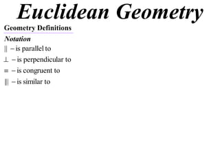 Euclidean Geometry
Geometry Definitions
Notation
toparallelis|| 
lar toperpendicuis
tocongruentis
similar tois||| 
 