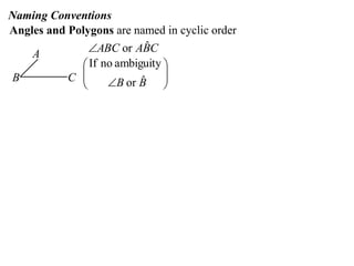 Naming Conventions
Angles and Polygons are named in cyclic order
               ABC or ABC ˆ
    A
              If no ambiguity 
B          C 
                  B or B 
                          ˆ
                               
                              
 