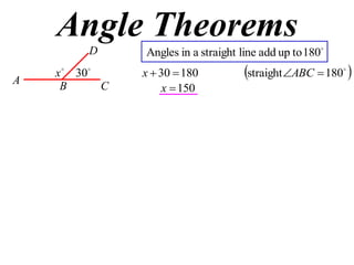 Angle Theorems
         D      Angles in a straight line add up to 180

A
    x  30     x  30  180          straight ABC  180 
                                                           

     B      C        x  150
 
